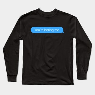 You're Boring Me Long Sleeve T-Shirt